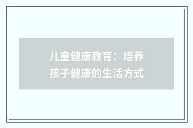 儿童健康教育：培养孩子健康的生活方式