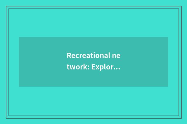 Recreational network: Explore brief introduction of drama of collaboration of re