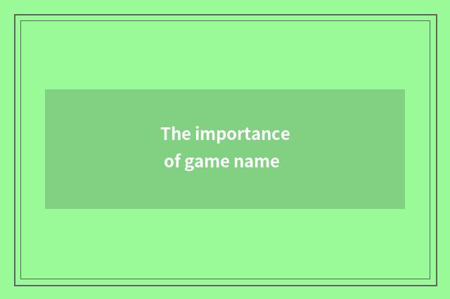 The importance of game name