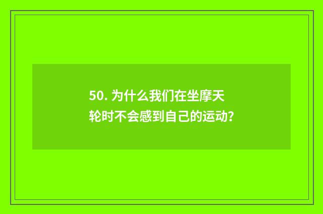 50. 为什么我们在坐摩天轮时不会感到自己的运动？