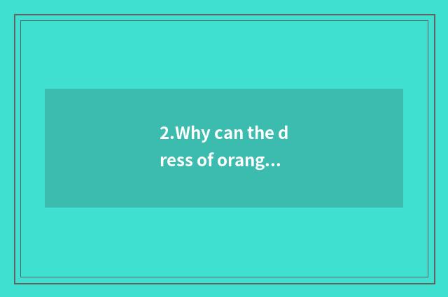2.Why can the dress of orange and black feel hotter in summer?