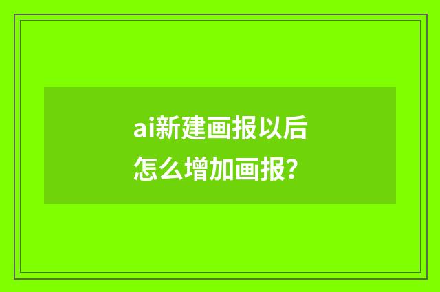 ai新建画报以后怎么增加画报？