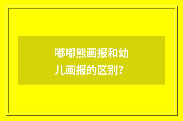 嘟嘟熊画报和幼儿画报的区别?