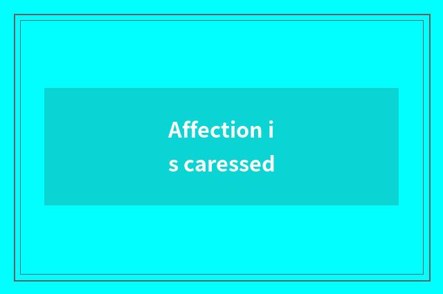 Affection is caressed