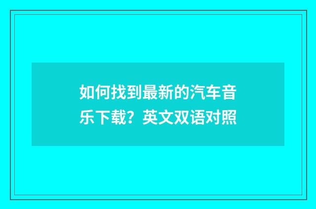 如何找到最新的汽车音乐下载？英文双语对照