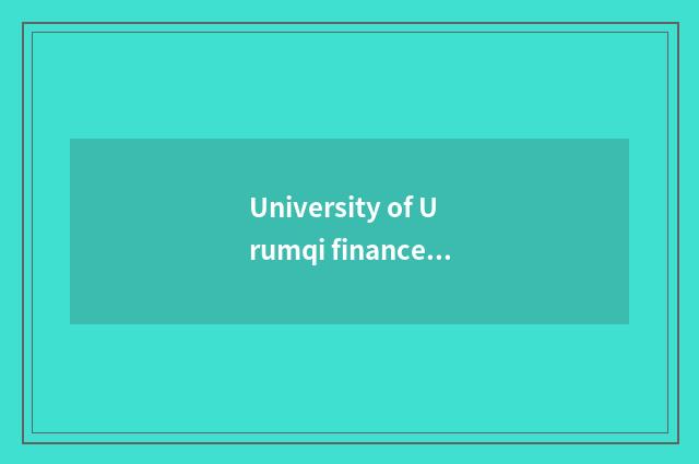 University of Urumqi finance and economics: Obtain employment foreground