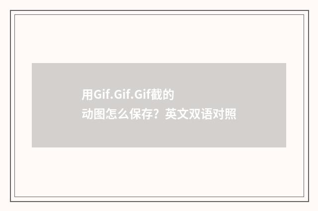 用Gif.Gif.Gif截的动图怎么保存?英文双语对照