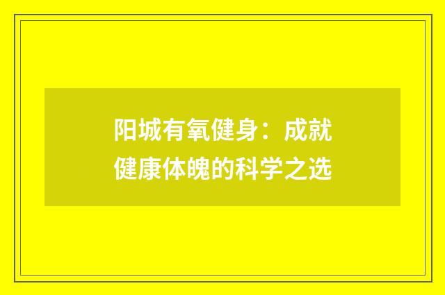 阳城有氧健身:成就健康体魄的科学之选