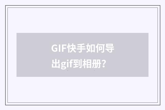 GIF快手如何导出gif到相册?