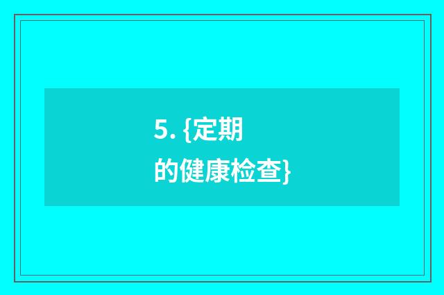 5. {定期的健康检查}