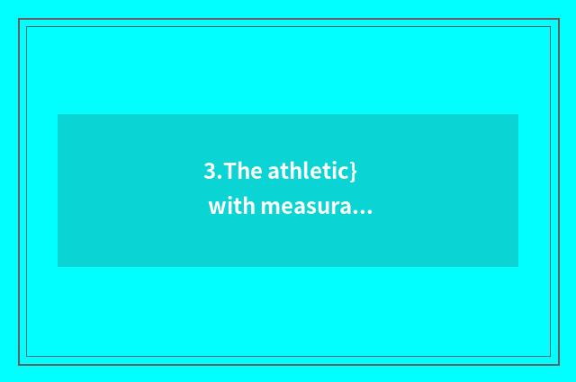 3.The athletic} with measurable {