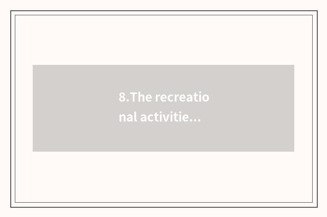8.The recreational activities} with reasonable {