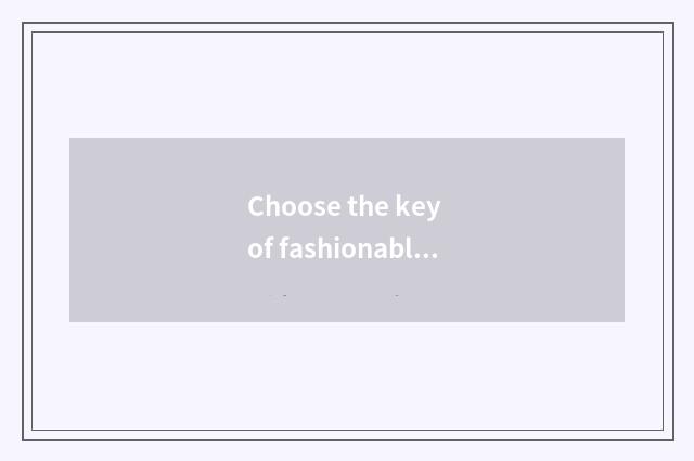 Choose the key of fashionable glasses