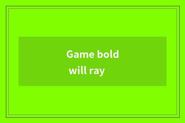 Game bold will ray