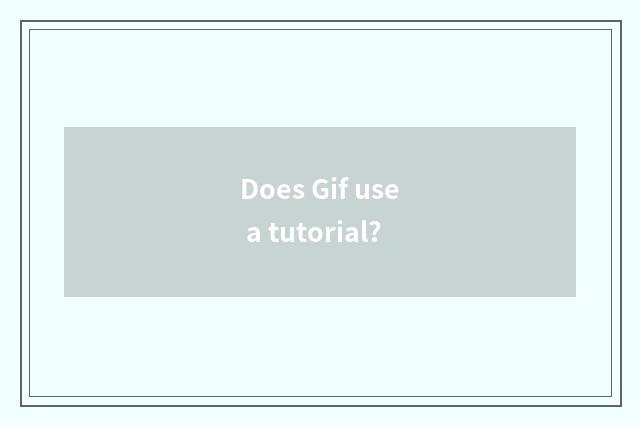 Does Gif use a tutorial?