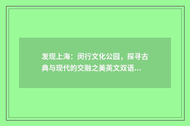 发现上海：闵行文化公园，探寻古典与现代的交融之美英文双语对照