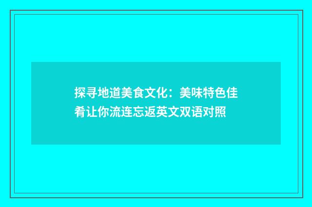 探寻地道美食文化:美味特色佳肴让你流连忘返英文双语对照