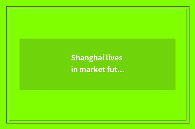Shanghai lives in market future to develop