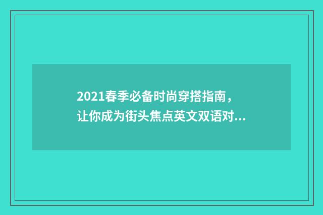 2021春季必备时尚穿搭指南,让你成为街头焦点英文双语对照