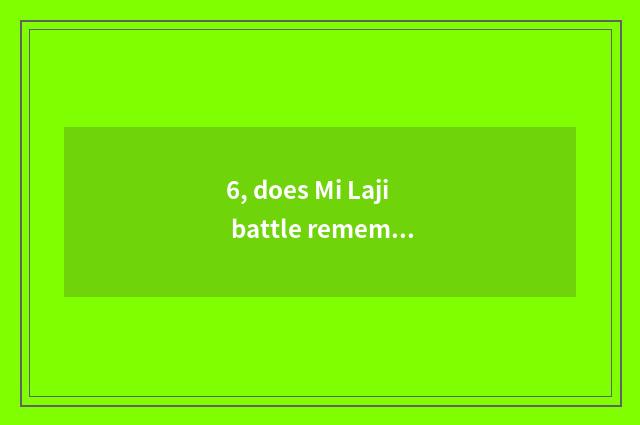 6, does Mi Laji battle remember heroic name?