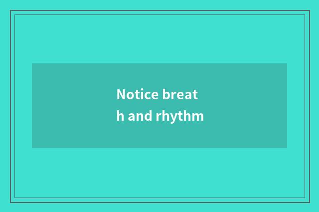 Notice breath and rhythm