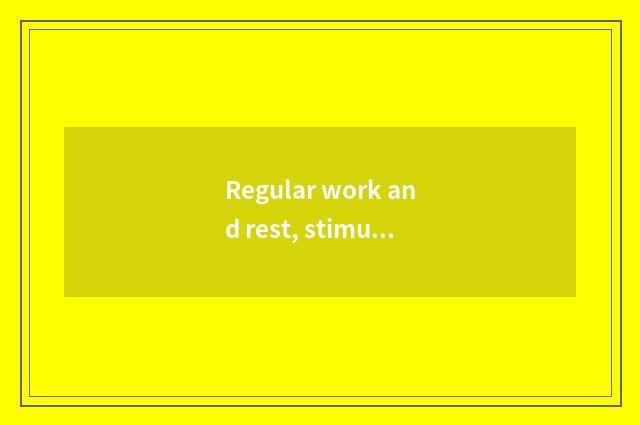 Regular work and rest, stimulative body function