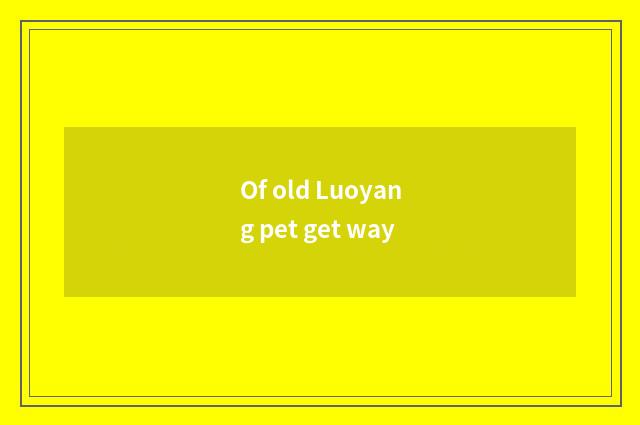 Of old Luoyang pet get way