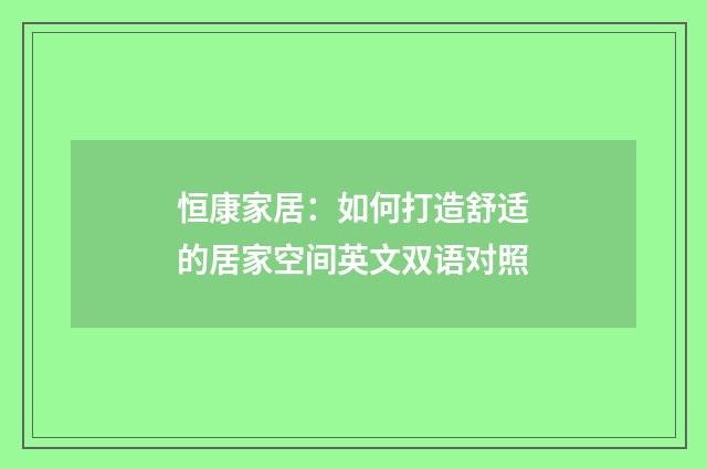 恒康家居:如何打造舒适的居家空间英文双语对照