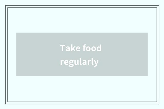 Take food regularly