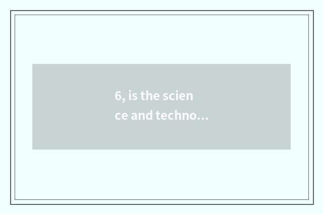 6, is the science and technology since billows what fame very big?