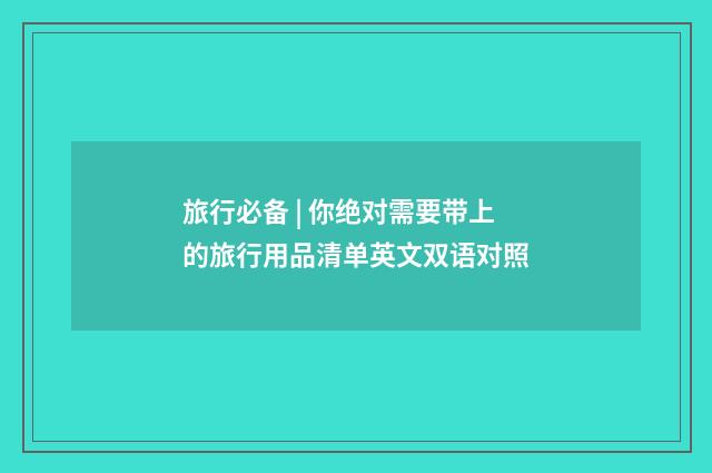 旅行必备 | 你绝对需要带上的旅行用品清单英文双语对照