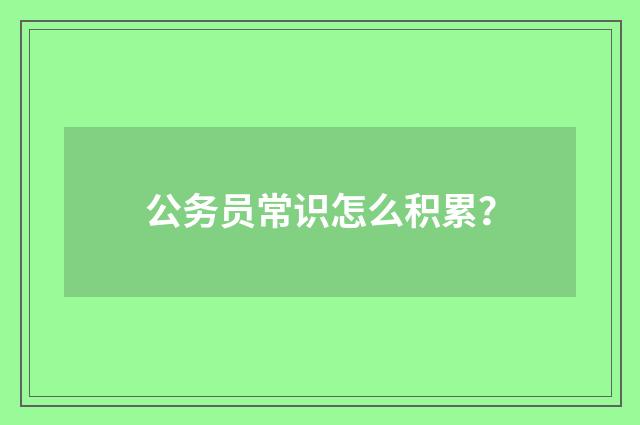 公务员常识怎么积累？