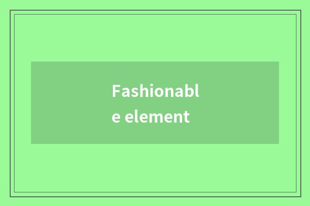 Fashionable element