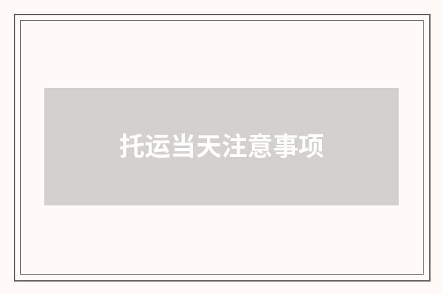 托运当天注意事项