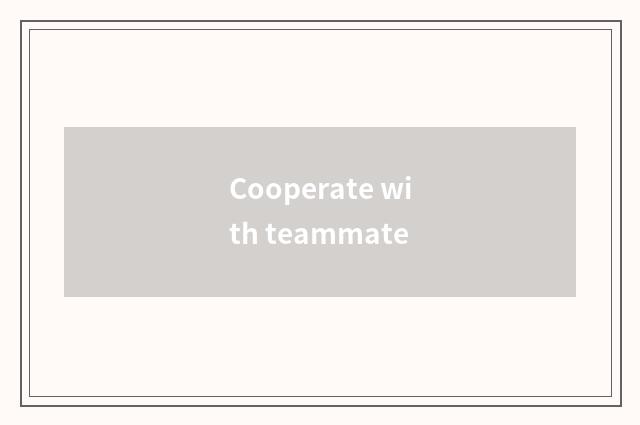 Cooperate with teammate