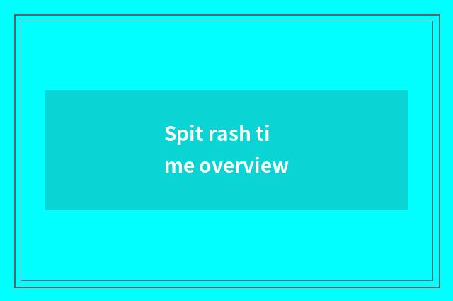 Spit rash time overview