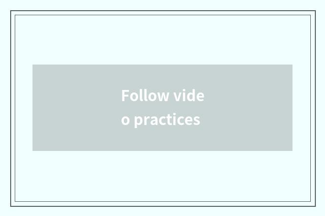 Follow video practices