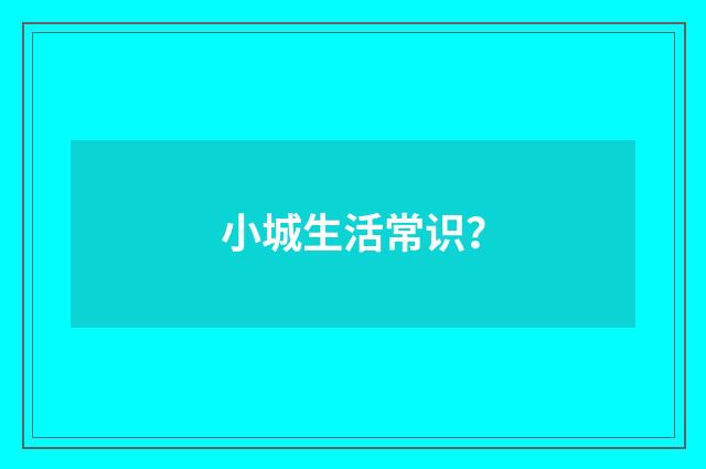 小城生活常识？
