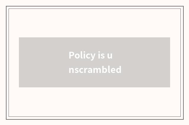 Policy is unscrambled