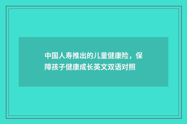 中国人寿推出的儿童健康险,保障孩子健康成长英文双语对照