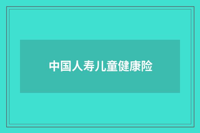 中国人寿儿童健康险
