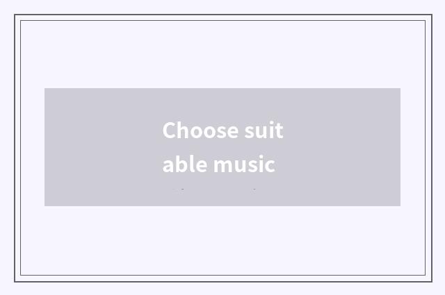 Choose suitable music