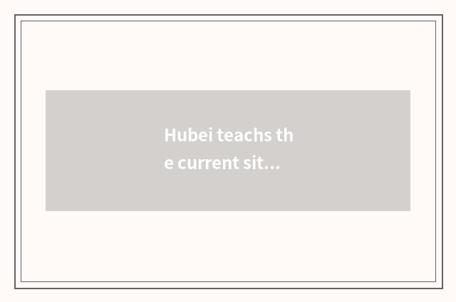 Hubei teachs the current situation