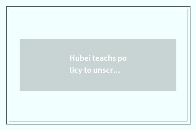 Hubei teachs policy to unscramble