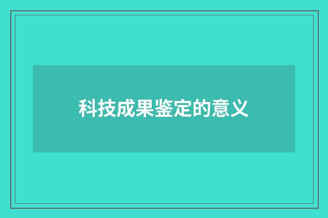 科技成果鉴定的意义