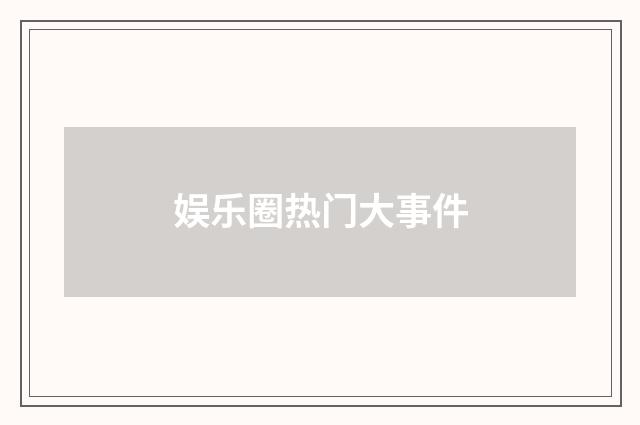 娱乐圈热门大事件