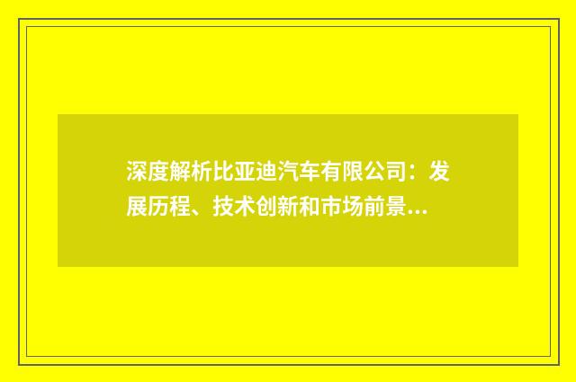 深度解析比亚迪汽车有限公司:发展历程、技术创新和市场前景英文双语对照