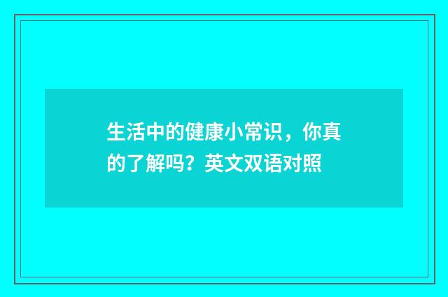 生活中的健康小常识,你真的了解吗?英文双语对照