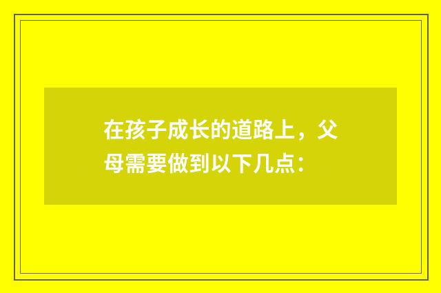 在孩子成长的道路上,父母需要做到以下几点: