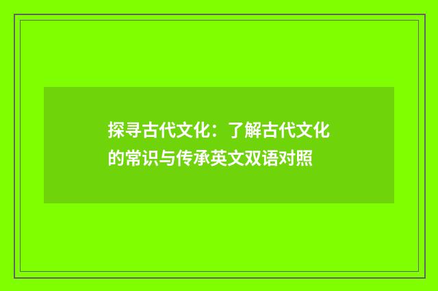 探寻古代文化：了解古代文化的常识与传承英文双语对照